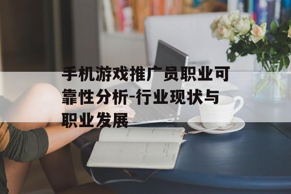 手机游戏推广员职业可靠性分析-行业现状与职业发展