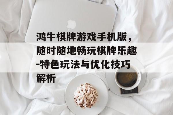 鸿牛棋牌游戏手机版，随时随地畅玩棋牌乐趣-特色玩法与优化技巧解析
