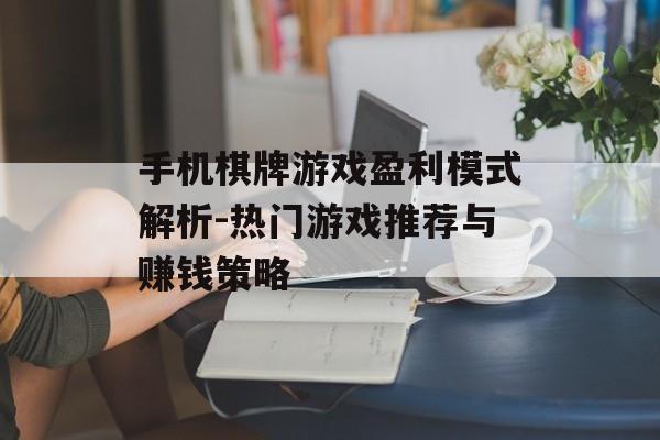 手机棋牌游戏盈利模式解析-热门游戏推荐与赚钱策略