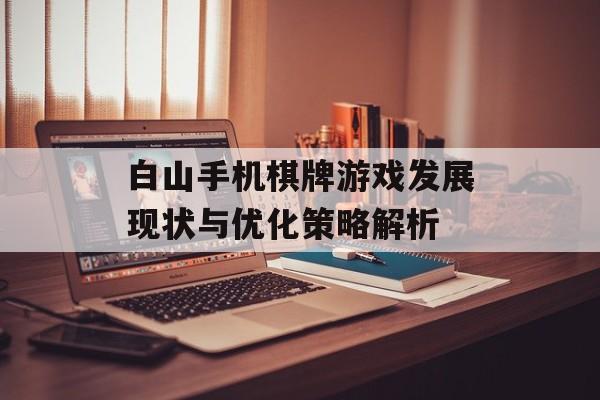 白山手机棋牌游戏发展现状与优化策略解析