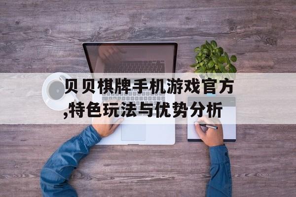 贝贝棋牌手机游戏官方,特色玩法与优势分析