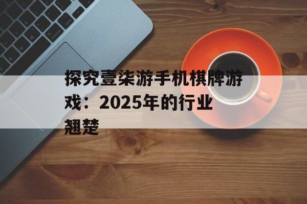 探究壹柒游手机棋牌游戏：2025年的行业翘楚