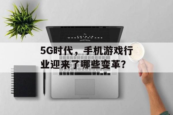 5G时代，手机游戏行业迎来了哪些变革？
