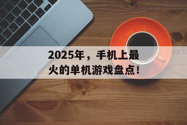 2025年，手机上最火的单机游戏盘点！