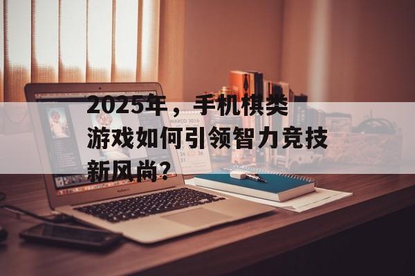 2025年，手机棋类游戏如何引领智力竞技新风尚？