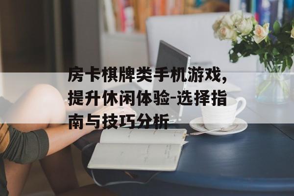 房卡棋牌类手机游戏,提升休闲体验-选择指南与技巧分析