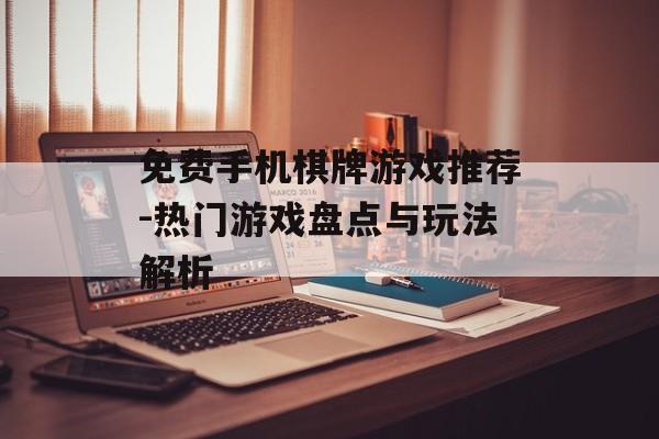 免费手机棋牌游戏推荐-热门游戏盘点与玩法解析