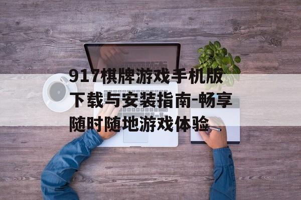917棋牌游戏手机版下载与安装指南-畅享随时随地游戏体验