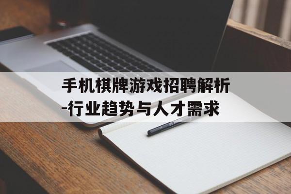 手机棋牌游戏招聘解析-行业趋势与人才需求