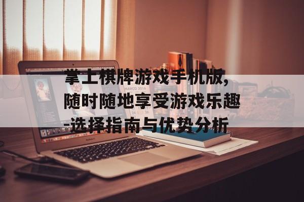 掌上棋牌游戏手机版,随时随地享受游戏乐趣-选择指南与优势分析