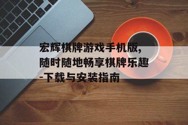 宏辉棋牌游戏手机版,随时随地畅享棋牌乐趣-下载与安装指南