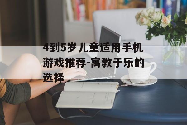 4到5岁儿童适用手机游戏推荐-寓教于乐的选择