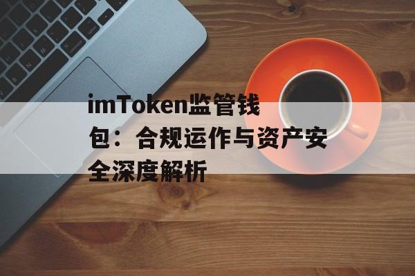 imToken监管钱包：合规运作与资产安全深度解析