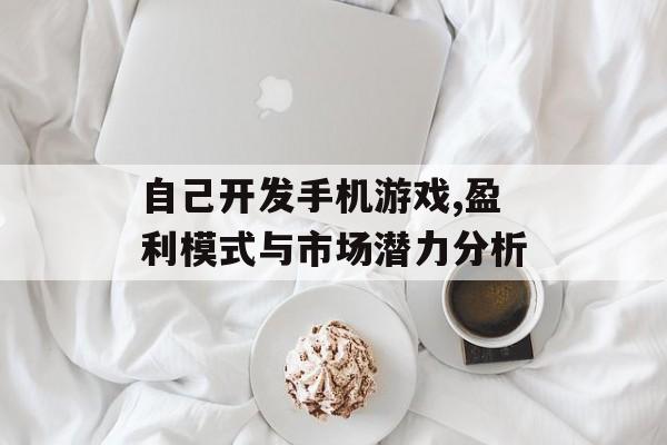 自己开发手机游戏,盈利模式与市场潜力分析