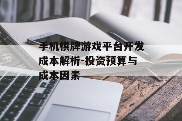 手机棋牌游戏平台开发成本解析-投资预算与成本因素