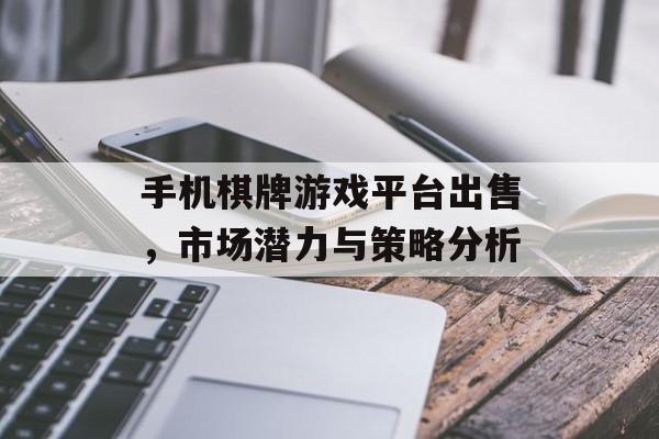 手机棋牌游戏平台出售，市场潜力与策略分析