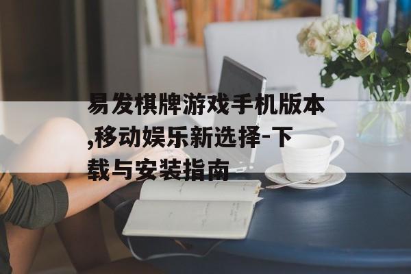 易发棋牌游戏手机版本,移动娱乐新选择-下载与安装指南