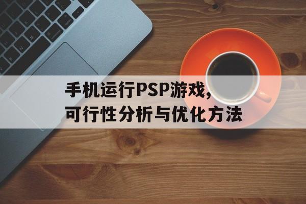 手机运行PSP游戏,可行性分析与优化方法