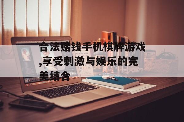 合法赌钱手机棋牌游戏,享受刺激与娱乐的完美结合