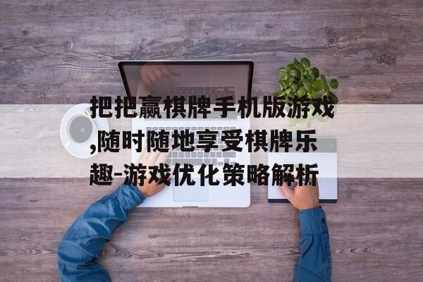 把把赢棋牌手机版游戏,随时随地享受棋牌乐趣-游戏优化策略解析