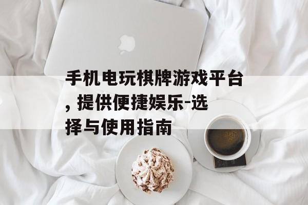 手机电玩棋牌游戏平台, 提供便捷娱乐-选择与使用指南