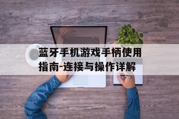 蓝牙手机游戏手柄使用指南-连接与操作详解