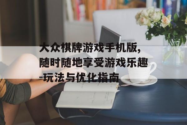 大众棋牌游戏手机版,随时随地享受游戏乐趣-玩法与优化指南