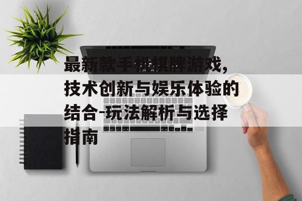 最新款手机棋牌游戏,技术创新与娱乐体验的结合-玩法解析与选择指南