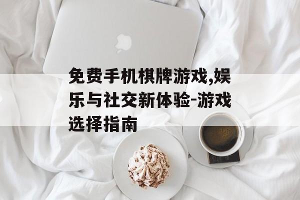 免费手机棋牌游戏,娱乐与社交新体验-游戏选择指南