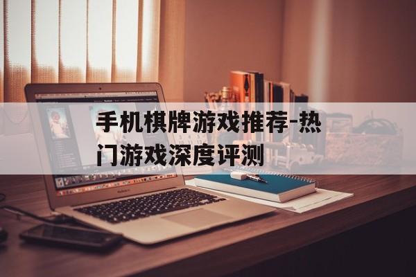 手机棋牌游戏推荐-热门游戏深度评测