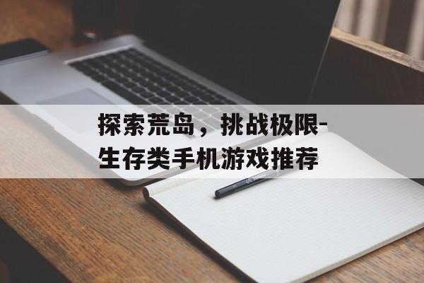 探索荒岛，挑战极限-生存类手机游戏推荐