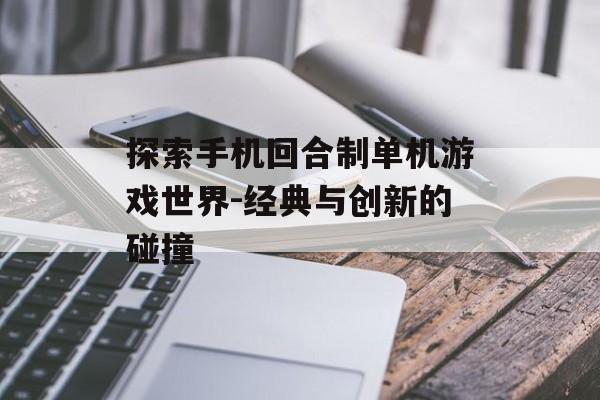 探索手机回合制单机游戏世界-经典与创新的碰撞