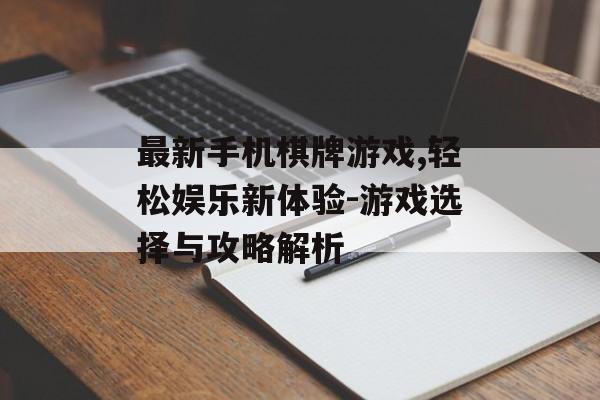 最新手机棋牌游戏,轻松娱乐新体验-游戏选择与攻略解析