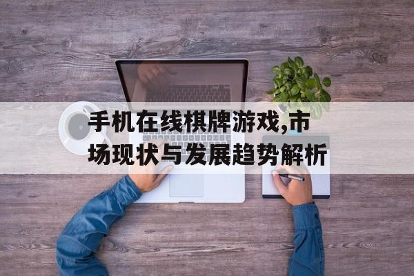 手机在线棋牌游戏,市场现状与发展趋势解析