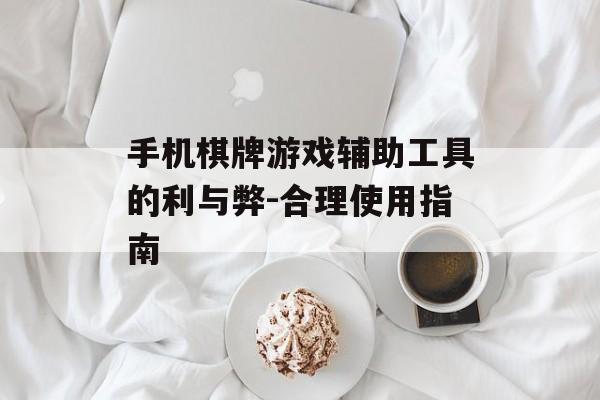 手机棋牌游戏辅助工具的利与弊-合理使用指南