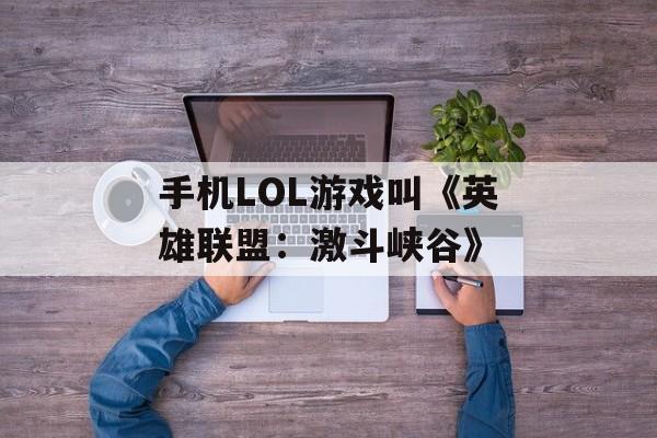 手机LOL游戏叫《英雄联盟：激斗峡谷》