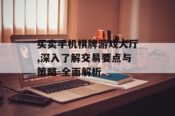买卖手机棋牌游戏大厅,深入了解交易要点与策略-全面解析