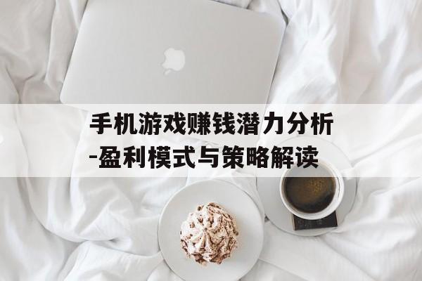 手机游戏赚钱潜力分析-盈利模式与策略解读