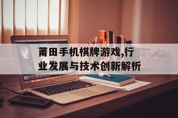 莆田手机棋牌游戏,行业发展与技术创新解析