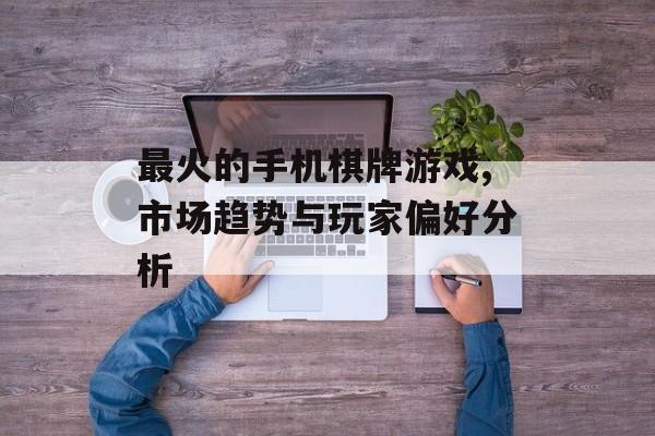 最火的手机棋牌游戏,市场趋势与玩家偏好分析