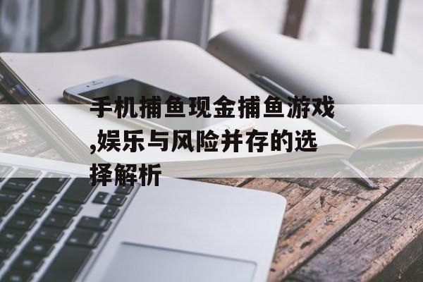 手机捕鱼现金捕鱼游戏,娱乐与风险并存的选择解析