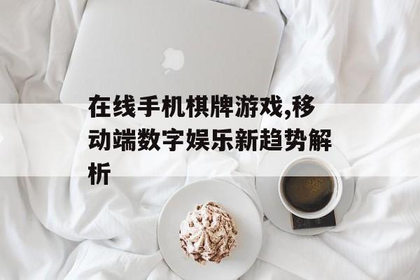 在线手机棋牌游戏,移动端数字娱乐新趋势解析