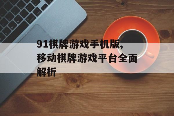 91棋牌游戏手机版,移动棋牌游戏平台全面解析