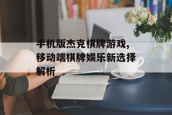 手机版杰克棋牌游戏,移动端棋牌娱乐新选择解析